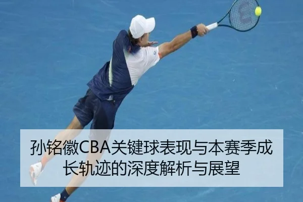 孙铭徽CBA关键球表现与本赛季成长轨迹的深度解析与展望（Kaibao）