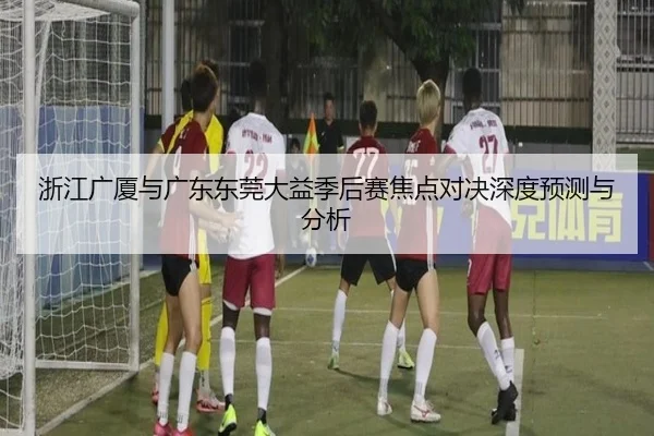浙江广厦与广东东莞大益季后赛焦点对决深度预测与分析（Kaibao）